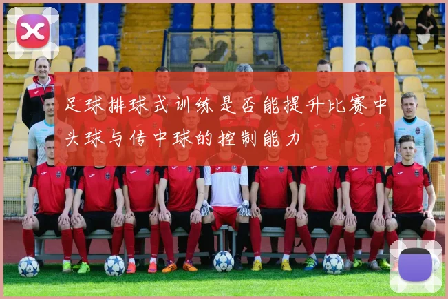 足球排球式训练是否能提升比赛中头球与传中球的控制能力