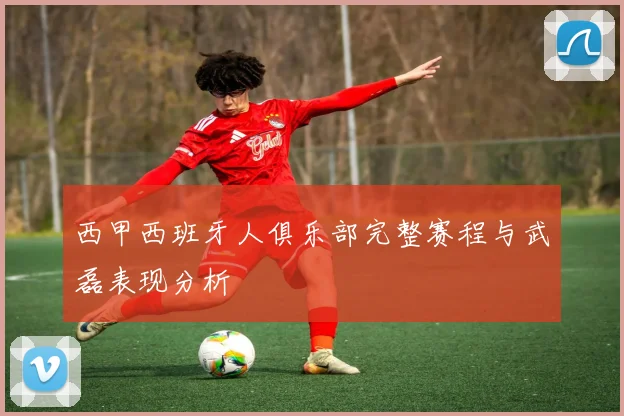 西甲西班牙人俱乐部完整赛程与武磊表现分析