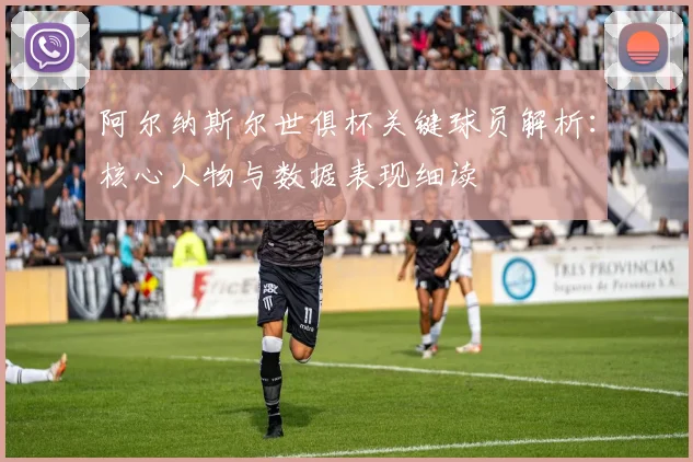 阿尔纳斯尔世俱杯关键球员解析：核心人物与数据表现细读