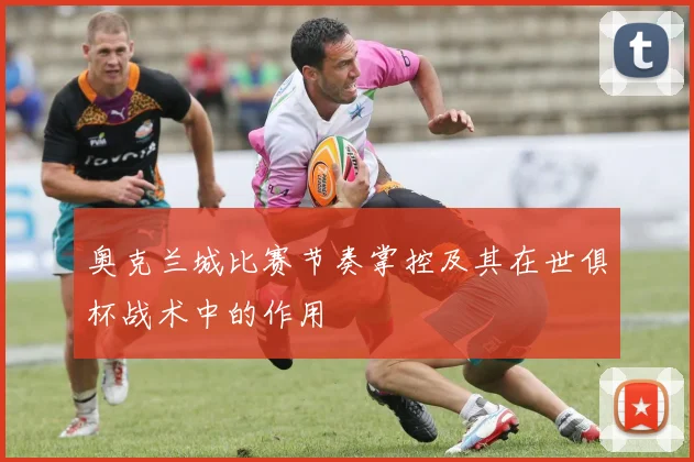 奥克兰城比赛节奏掌控及其在世俱杯战术中的作用