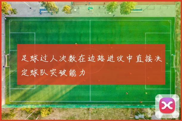 足球过人次数在边路进攻中直接决定球队突破能力