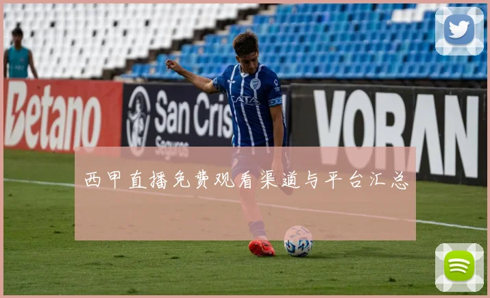 西甲直播免费观看渠道与平台汇总