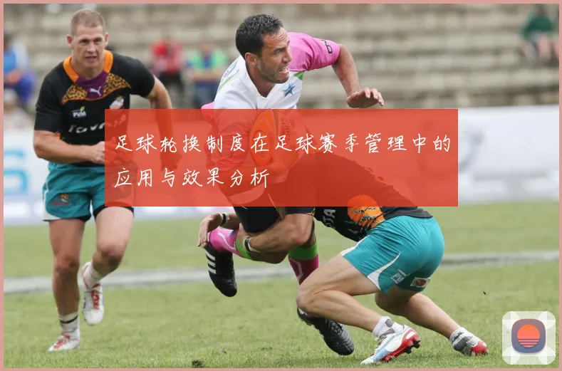 足球轮换制度在足球赛季管理中的应用与效果分析