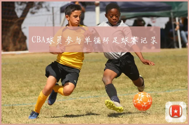 CBA球员参与单循环足球赛记录