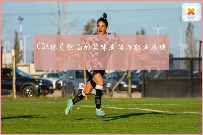 CBA球员徐滔的篮球道路与职业表现