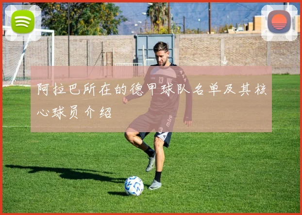 阿拉巴所在的德甲球队名单及其核心球员介绍