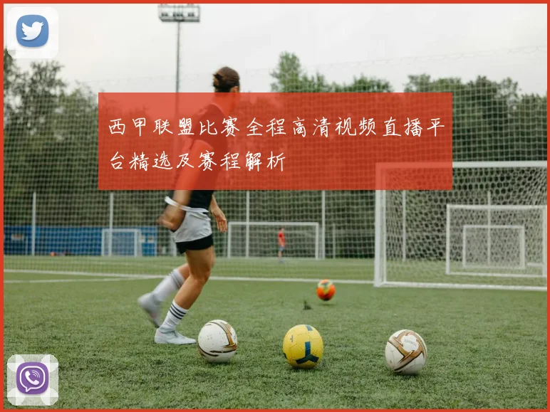 西甲联盟比赛全程高清视频直播平台精选及赛程解析