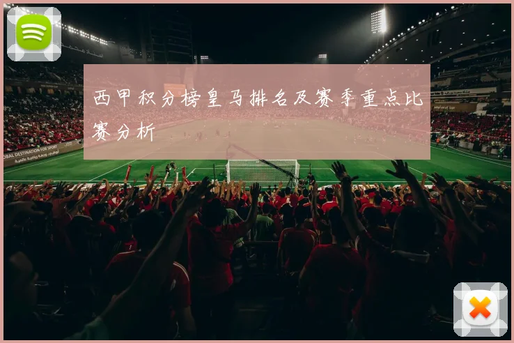 西甲积分榜皇马排名及赛季重点比赛分析