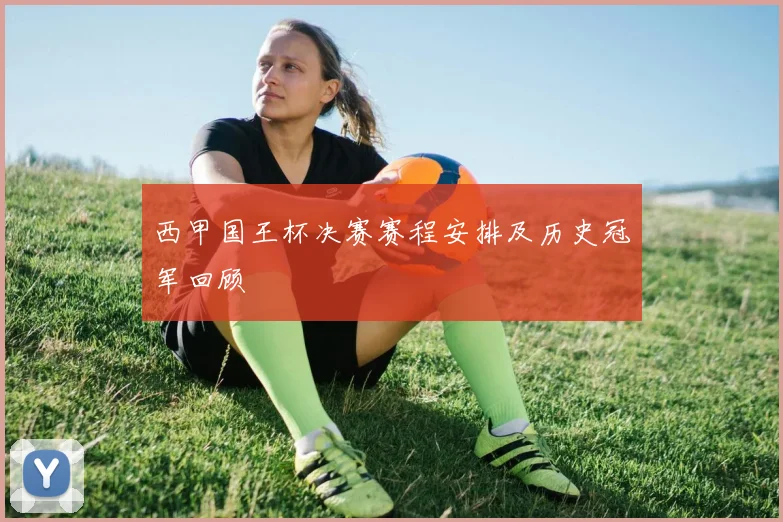 西甲国王杯决赛赛程安排及历史冠军回顾