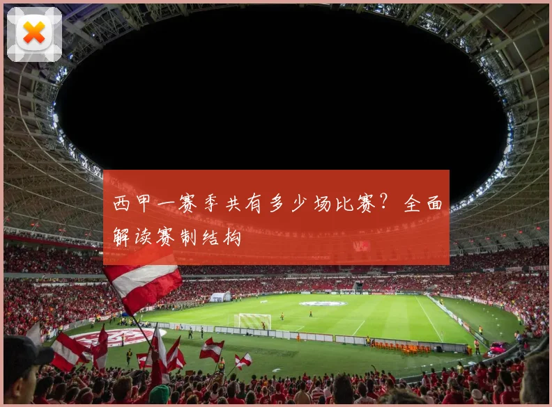 西甲一赛季共有多少场比赛？全面解读赛制结构