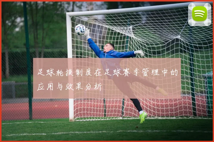 足球轮换制度在足球赛季管理中的应用与效果分析